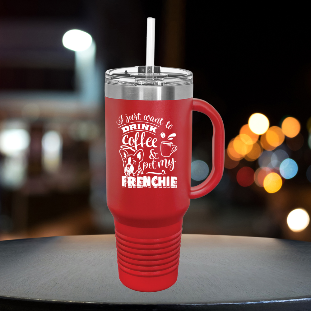 I Just Want To Drink Coffee And Pet My Frenchie - Insulated Travel Mug, 40oz