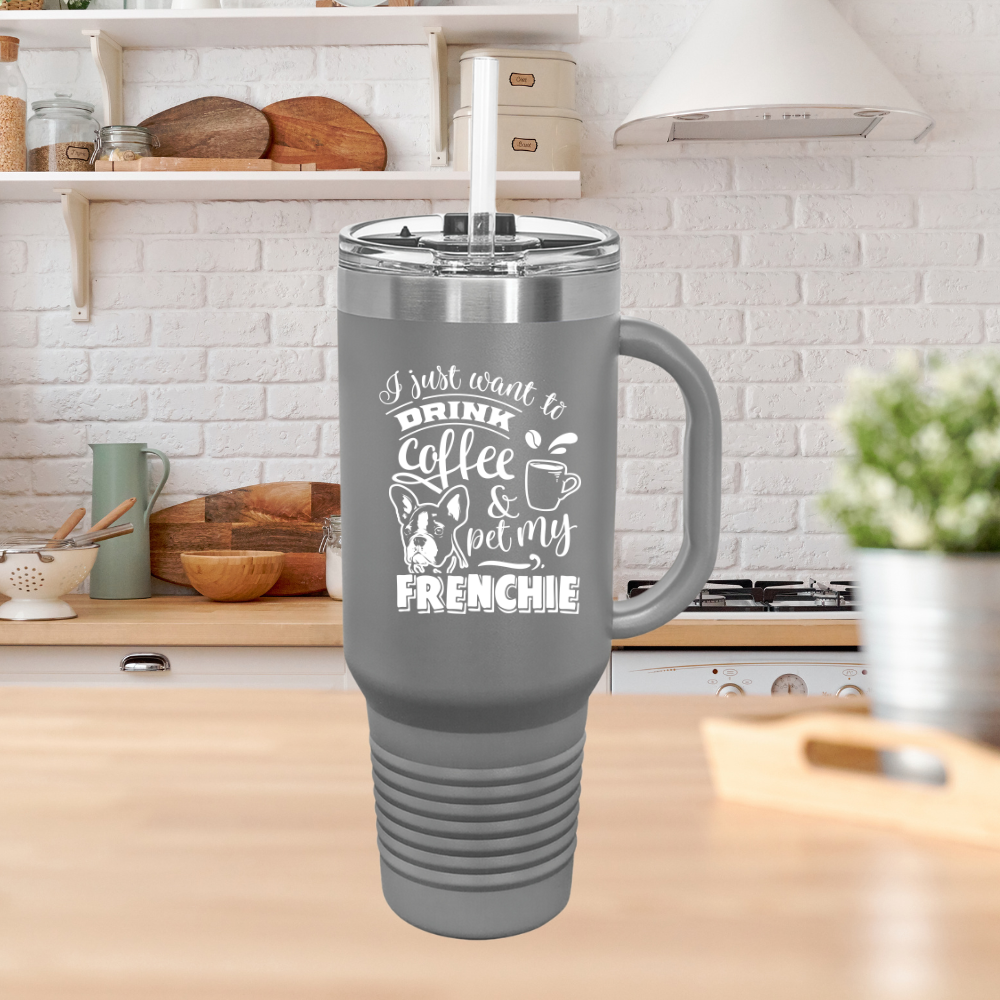 I Just Want To Drink Coffee And Pet My Frenchie - Insulated Travel Mug, 40oz