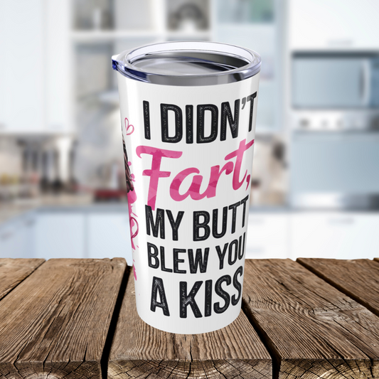 I Didn't Fart My Butt Blew You A Kiss Tumbler 20oz