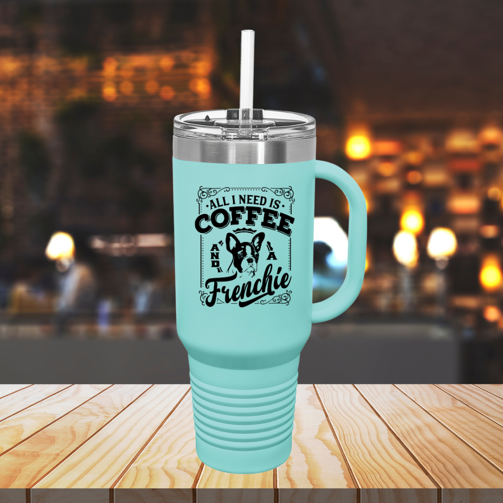 All I Need Is Coffee And A Frenchie - Insulated Travel Mug, 40oz